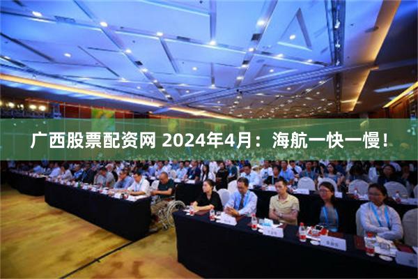 广西股票配资网 2024年4月：海航一快一慢！