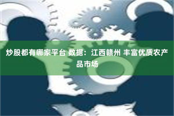 炒股都有哪家平台 数据：江西赣州 丰富优质农产品市场