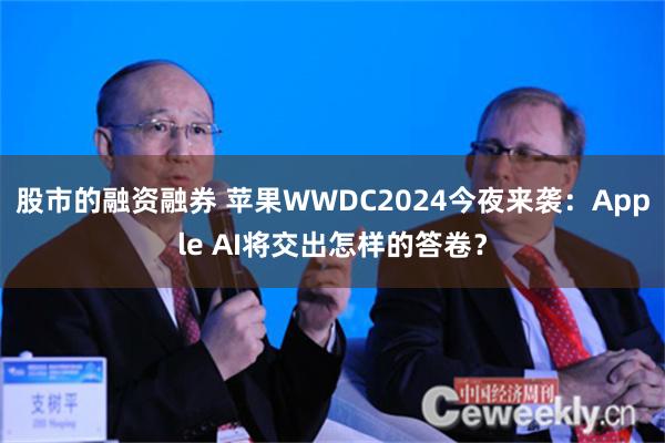 股市的融资融券 苹果WWDC2024今夜来袭：Apple AI将交出怎样的答卷？