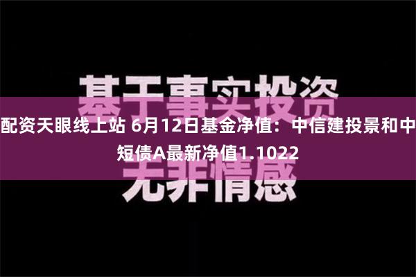 配资天眼线上站 6月12日基金净值：中信建投景和中短债A最新净值1.1022