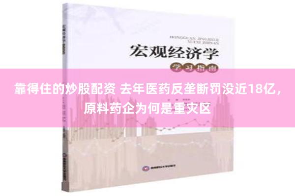 靠得住的炒股配资 去年医药反垄断罚没近18亿，原料药企为何是重灾区