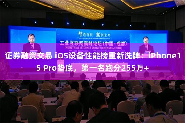 证券融资交易 iOS设备性能榜重新洗牌：iPhone15 Pro垫底，第一名跑分255万+