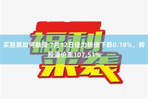 买股票如何融资 7月12日佳力转债下跌0.18%，转股溢价率107.51%