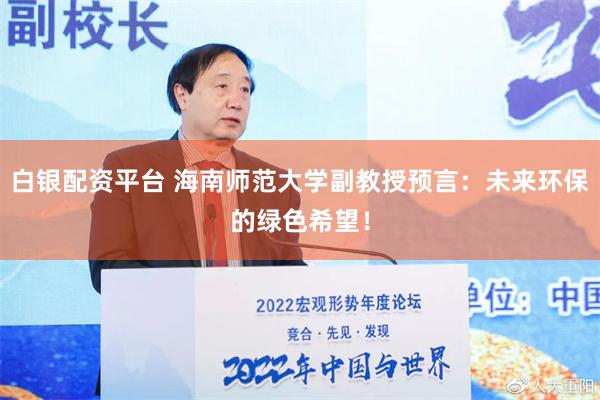 白银配资平台 海南师范大学副教授预言：未来环保的绿色希望！