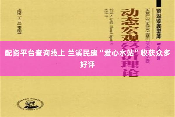 配资平台查询线上 兰溪民建“爱心水站”收获众多好评