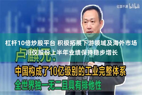 杠杆10倍炒股平台 积极拓展下游领域及海外市场 川仪股份上半年业绩保持稳步增长