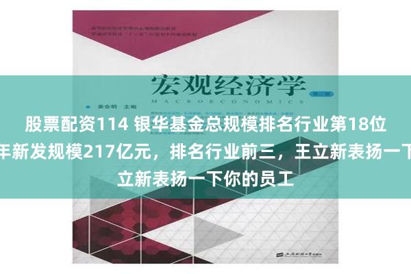 股票配资114 银华基金总规模排名行业第18位，但上半年新发规模217亿元，排名行业前三，王立新表扬一下你的员工