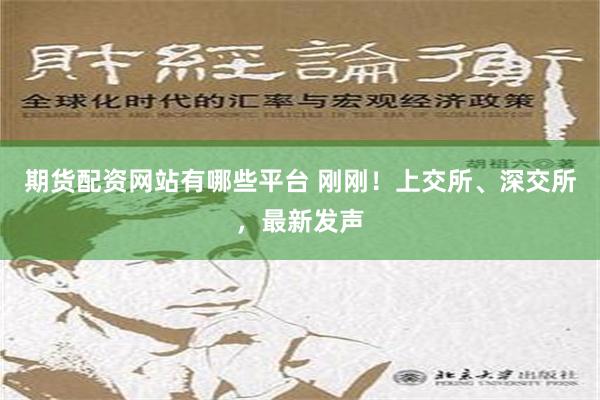 期货配资网站有哪些平台 刚刚！上交所、深交所，最新发声