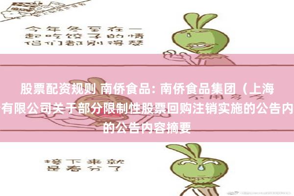 股票配资规则 南侨食品: 南侨食品集团（上海）股份有限公司关于部分限制性股票回购注销实施的公告内容摘要