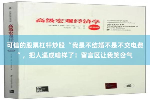 可信的股票杠杆炒股 “我是不结婚不是不交电费”，把人逼成啥样了！留言区让我笑岔气