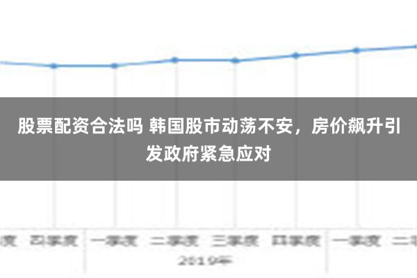 股票配资合法吗 韩国股市动荡不安，房价飙升引发政府紧急应对