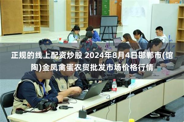 正规的线上配资炒股 2024年8月4日邯郸市(馆陶)金凤禽蛋农贸批发市场价格行情