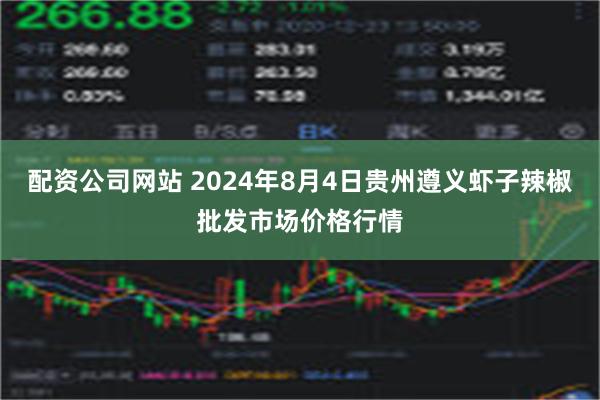 配资公司网站 2024年8月4日贵州遵义虾子辣椒批发市场价格行情