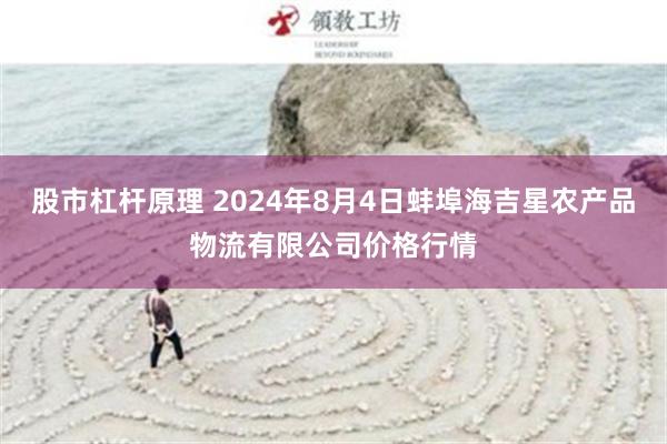 股市杠杆原理 2024年8月4日蚌埠海吉星农产品物流有限公司价格行情