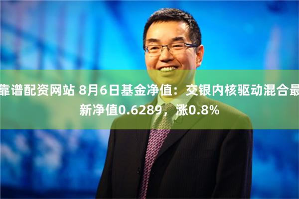 靠谱配资网站 8月6日基金净值：交银内核驱动混合最新净值0.6289，涨0.8%