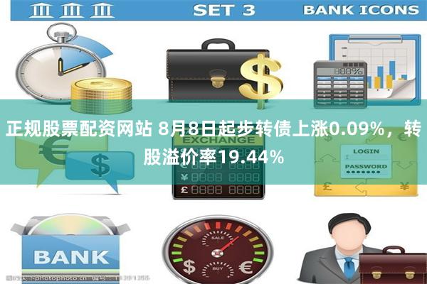 正规股票配资网站 8月8日起步转债上涨0.09%，转股溢价率19.44%