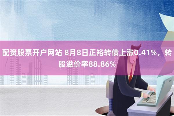 配资股票开户网站 8月8日正裕转债上涨0.41%，转股溢价率88.86%