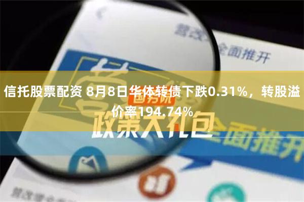 信托股票配资 8月8日华体转债下跌0.31%，转股溢价率194.74%