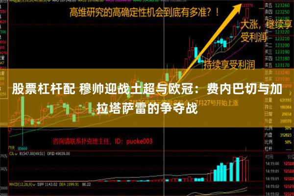 股票杠杆配 穆帅迎战土超与欧冠：费内巴切与加拉塔萨雷的争夺战