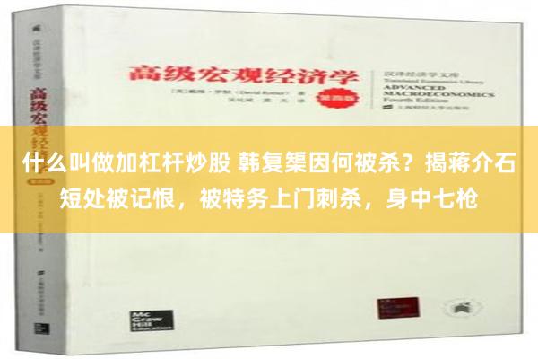 什么叫做加杠杆炒股 韩复榘因何被杀？揭蒋介石短处被记恨，被特务上门刺杀，身中七枪