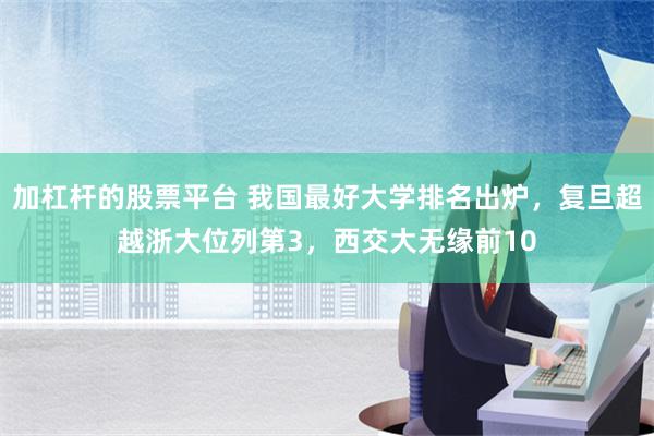 加杠杆的股票平台 我国最好大学排名出炉，复旦超越浙大位列第3，西交大无缘前10