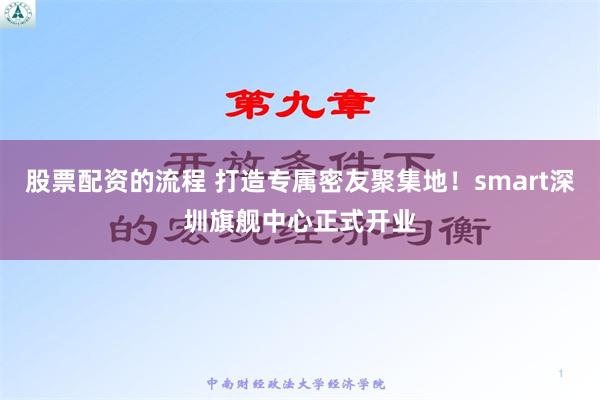 股票配资的流程 打造专属密友聚集地！smart深圳旗舰中心正式开业