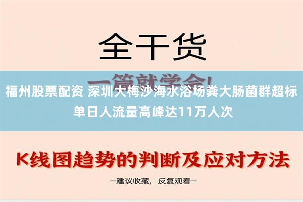 福州股票配资 深圳大梅沙海水浴场粪大肠菌群超标 单日人流量高峰达11万人次