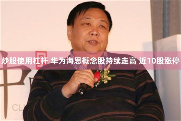 炒股使用杠杆 华为海思概念股持续走高 近10股涨停