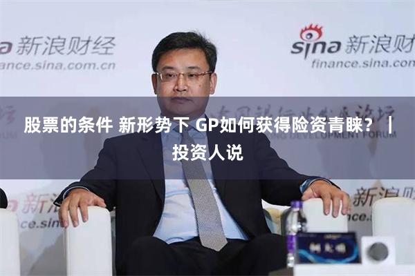 股票的条件 新形势下 GP如何获得险资青睐？｜投资人说