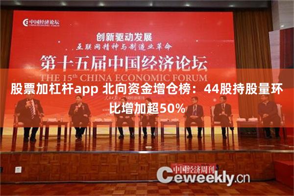 股票加杠杆app 北向资金增仓榜：44股持股量环比增加超50%