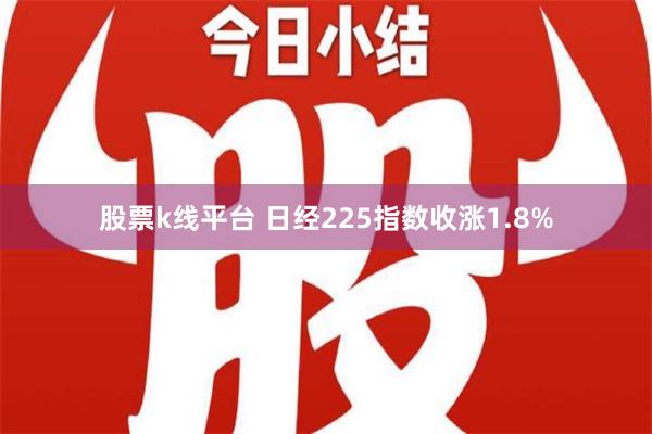 股票k线平台 日经225指数收涨1.8%