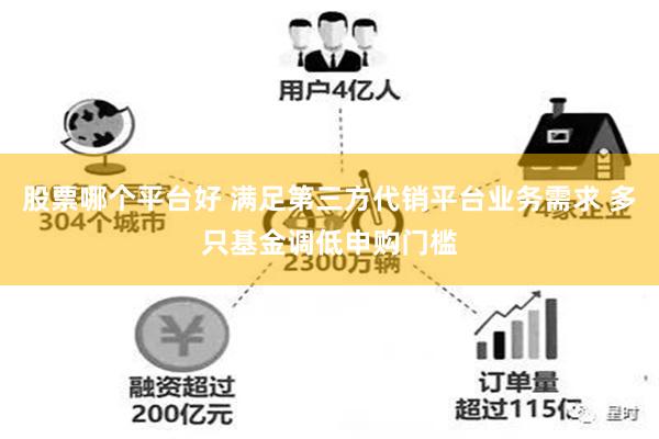 股票哪个平台好 满足第三方代销平台业务需求 多只基金调低申购门槛