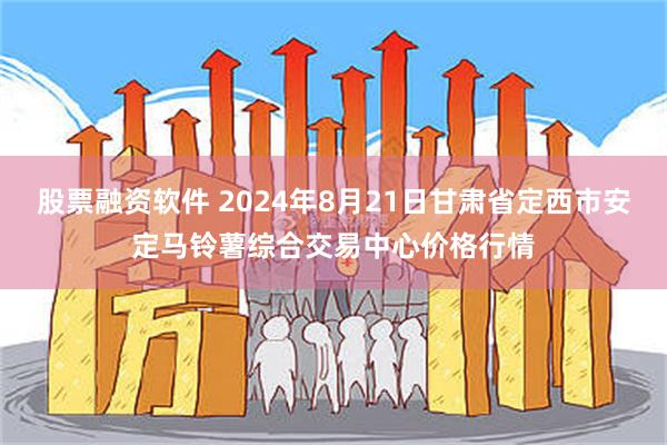 股票融资软件 2024年8月21日甘肃省定西市安定马铃薯综合交易中心价格行情