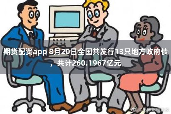 期货配资app 8月20日全国共发行13只地方政府债，共计260.1967亿元