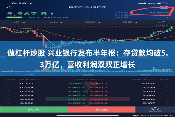 做杠杆炒股 兴业银行发布半年报：存贷款均破5.3万亿，营收利润双双正增长