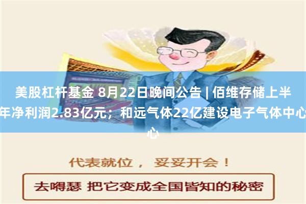 美股杠杆基金 8月22日晚间公告 | 佰维存储上半年净利润2.83亿元；和远气体22亿建设电子气体中心