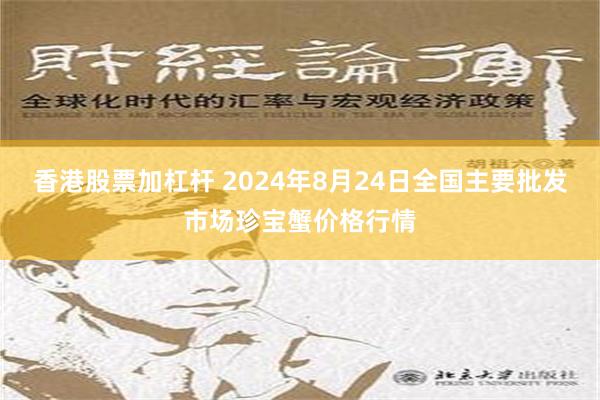 香港股票加杠杆 2024年8月24日全国主要批发市场珍宝蟹价格行情