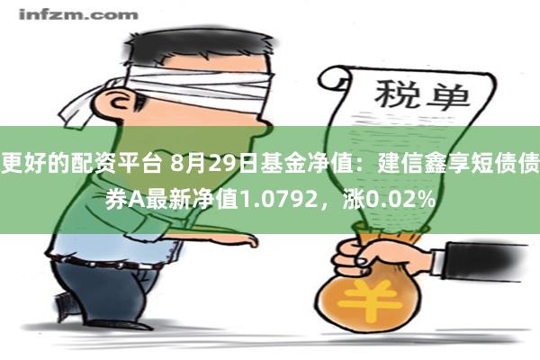 更好的配资平台 8月29日基金净值：建信鑫享短债债券A最新净值1.0792，涨0.02%