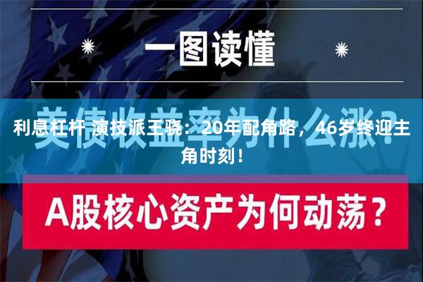 利息杠杆 演技派王骁：20年配角路，46岁终迎主角时刻！