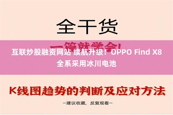 互联炒股融资网站 续航升级！OPPO Find X8全系采用冰川电池