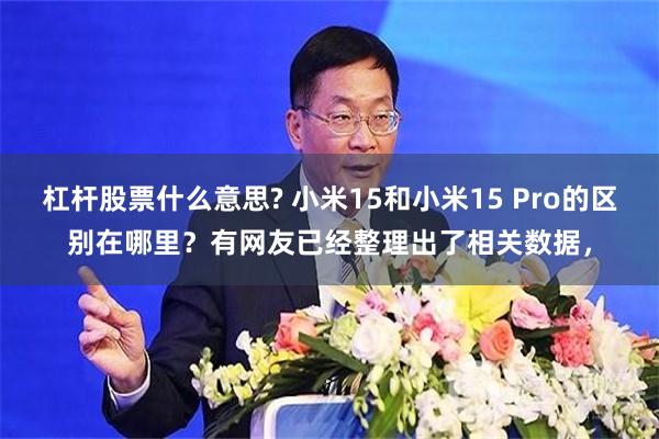 杠杆股票什么意思? 小米15和小米15 Pro的区别在哪里？有网友已经整理出了相关数据，