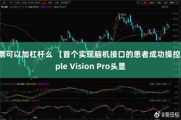 股票可以加杠杆么 【首个实现脑机接口的患者成功操控Apple Vision Pro头显