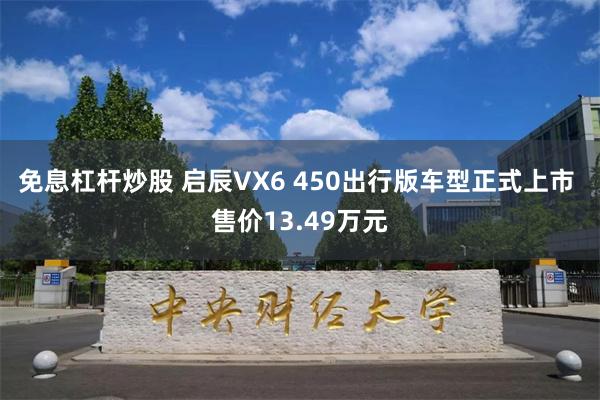 免息杠杆炒股 启辰VX6 450出行版车型正式上市 售价13.49万元