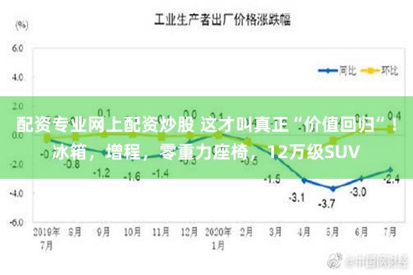 配资专业网上配资炒股 这才叫真正“价值回归”！冰箱，增程，零重力座椅，12万级SUV