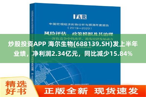 炒股投资APP 海尔生物(688139.SH)发上半年业绩，净利润2.34亿元，同比减少15.84%