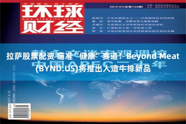 拉萨股票配资 瞄准“健康”赛道！Beyond Meat(BYND.US)将推出人造牛排新品