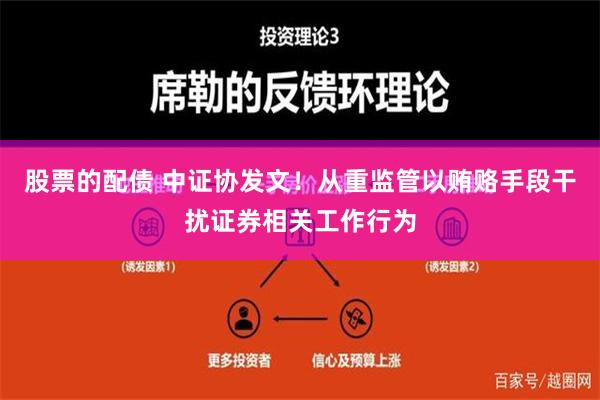 股票的配债 中证协发文！从重监管以贿赂手段干扰证券相关工作行为