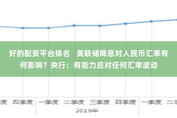 好的配资平台排名   美联储降息对人民币汇率有何影响？央行：有能力应对任何汇率波动