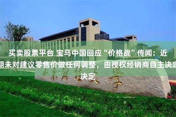 买卖股票平台 宝马中国回应“价格战”传闻：近期未对建议零售价做任何调整，由授权经销商自主决定