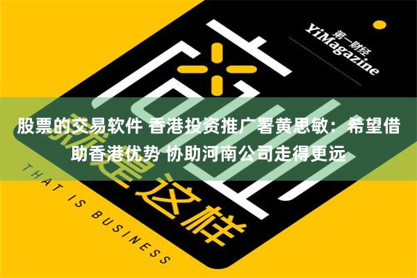 股票的交易软件 香港投资推广署黄思敏：希望借助香港优势 协助河南公司走得更远